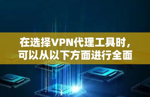 在选择VPN代理工具时,可以从以下方面进行全面比较和评估,以确保最适合您的需求和预算 在选择VPN代理工具时,可以从以下方面进行全面比较和评估,以确保最适合您的需求和预算