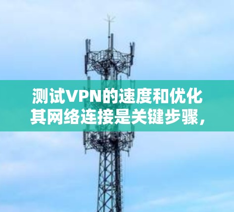 测试VPN的速度和优化其网络连接是关键步骤,以确保用户体验良好。以下是一个详细的步骤指南,帮助你高效地测试和优化VPN速度和网络连接 测试VPN的速度和优化其网络连接是关键步骤,以确保用户体验良好。以下是一个详细的步骤指南,帮助你高效地测试和优化VPN速度和网络连接
