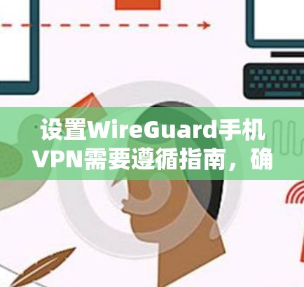 设置WireGuard手机VPN需要遵循指南,确保每个步骤都正确执行,以保障安全。以下是详细的步骤指南 设置WireGuard手机VPN需要遵循指南,确保每个步骤都正确执行,以保障安全。以下是详细的步骤指南