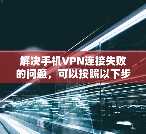 解决手机VPN连接失败的问题,可以按照以下步骤进行 解决手机VPN连接失败的问题,可以按照以下步骤进行