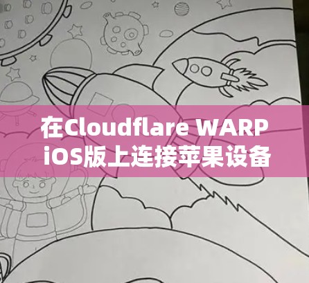 在Cloudflare WARP iOS版上连接苹果设备的步骤如下 在Cloudflare WARP iOS版上连接苹果设备的步骤如下