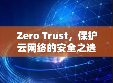 Zero Trust,保护云网络的安全之选 Zero Trust,保护云网络的安全之选