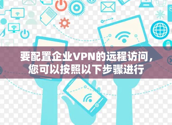 要配置企业VPN的远程访问,您可以按照以下步骤进行 要配置企业VPN的远程访问,您可以按照以下步骤进行