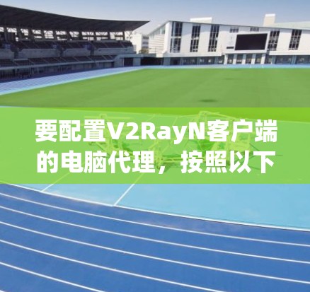 要配置V2RayN客户端的电脑代理,按照以下步骤进行 要配置V2RayN客户端的电脑代理,按照以下步骤进行