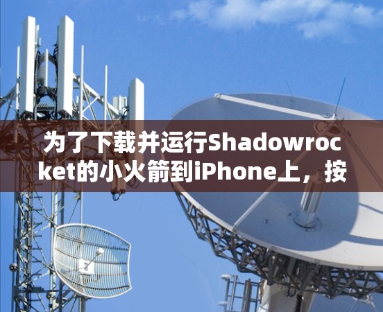 为了下载并运行Shadowrocket的小火箭到iPhone上,按照以下步骤操作 为了下载并运行Shadowrocket的小火箭到iPhone上,按照以下步骤操作