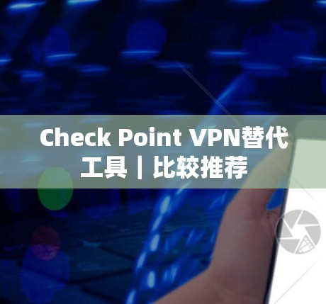 Check Point VPN替代工具|比较推荐 Check Point VPN替代工具|比较推荐