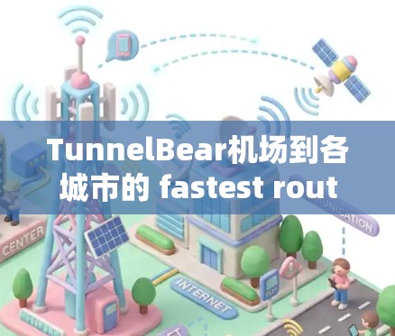 TunnelBear机场到各城市的 fastest route TunnelBear机场到各城市的 fastest route