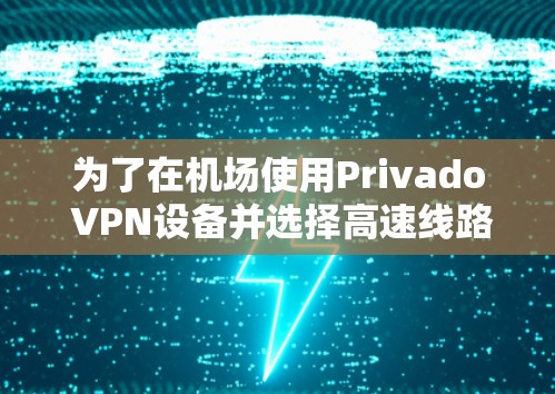 为了在机场使用Privado VPN设备并选择高速线路,您可以按照以下步骤进行 为了在机场使用Privado VPN设备并选择高速线路,您可以按照以下步骤进行