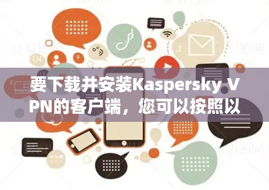 要下载并安装Kaspersky VPN的客户端,您可以按照以下步骤操作 要下载并安装Kaspersky VPN的客户端,您可以按照以下步骤操作