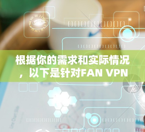 根据你的需求和实际情况,以下是针对FAN VPN翻墙软件和梯子工具的详细分析 根据你的需求和实际情况,以下是针对FAN VPN翻墙软件和梯子工具的详细分析