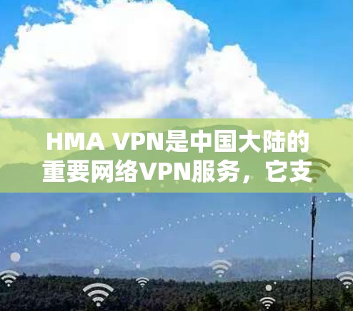 HMA VPN是中国大陆的重要网络VPN服务,它支持在H市地区提供高带宽、低延迟的网络连接。以下是关于HMA VPN在中国H市可用线路的详细连接测试说明 HMA VPN是中国大陆的重要网络VPN服务,它支持在H市地区提供高带宽、低延迟的网络连接。以下是关于HMA VPN在中国H市可用线路的详细连接测试说明
