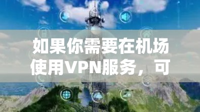 如果你需要在机场使用VPN服务,可以选择附近的机场节点,这样可以在机场附近快速访问VPN服务。以下是机场节点推荐和高速线路的建议 如果你需要在机场使用VPN服务,可以选择附近的机场节点,这样可以在机场附近快速访问VPN服务。以下是机场节点推荐和高速线路的建议