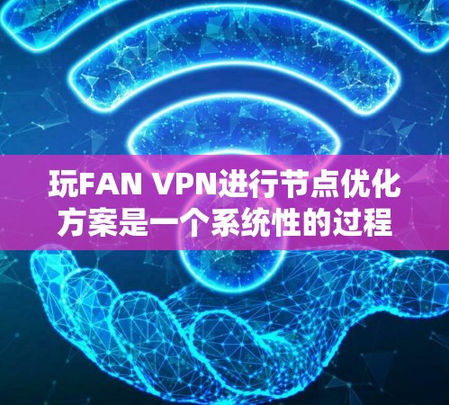 玩FAN VPN进行节点优化方案是一个系统性的过程,需分步骤进行以确保网络性能和安全性。以下是一个详细的优化指南 玩FAN VPN进行节点优化方案是一个系统性的过程,需分步骤进行以确保网络性能和安全性。以下是一个详细的优化指南