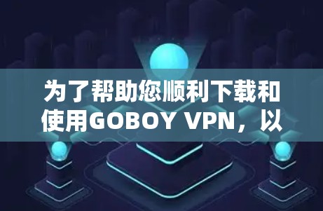 为了帮助您顺利下载和使用GOBOY VPN,以下是一个清晰的步骤指南 为了帮助您顺利下载和使用GOBOY VPN,以下是一个清晰的步骤指南
