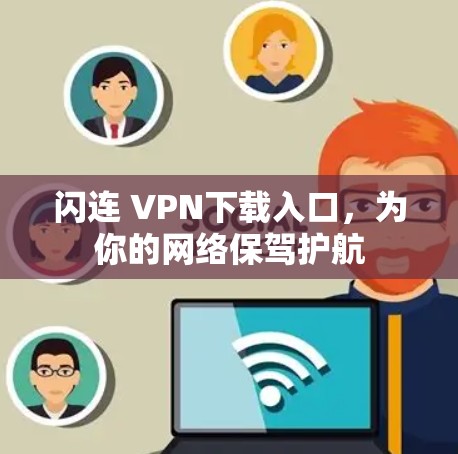闪连 VPN下载入口,为你的网络保驾护航 闪连 VPN下载入口,为你的网络保驾护航