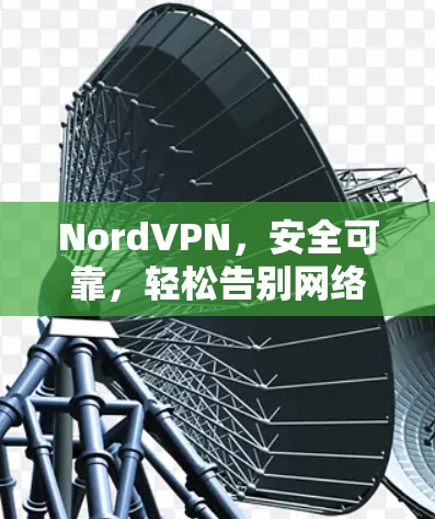 NordVPN,安全可靠,轻松告别网络困境 NordVPN,安全可靠,轻松告别网络困境