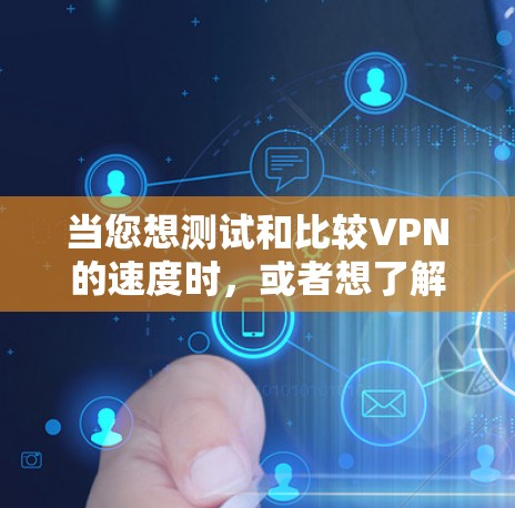 当您想测试和比较VPN的速度时,或者想了解VPN线路的排行时,以下是一个详细的指南,涵盖测试方法、选择因素、比较服务以及数据包大小等关键点 当您想测试和比较VPN的速度时,或者想了解VPN线路的排行时,以下是一个详细的指南,涵盖测试方法、选择因素、比较服务以及数据包大小等关键点