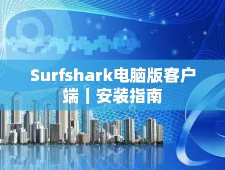 Surfshark电脑版客户端|安装指南 Surfshark电脑版客户端|安装指南