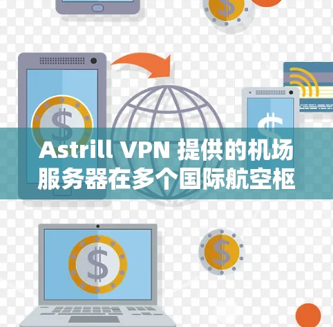 Astrill VPN 提供的机场服务器在多个国际航空枢纽有服务器,这些服务器通常位于会议中心区或机场本身。以下是几个主要机场的高速访问点推荐 Astrill VPN 提供的机场服务器在多个国际航空枢纽有服务器,这些服务器通常位于会议中心区或机场本身。以下是几个主要机场的高速访问点推荐