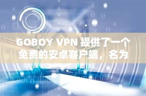 GOBOY VPN 提供了一个免费的安卓客户端,名为 GOBOY VPN Free,旨在提供基础的VPN服务。以下是该客户端的主要特点和使用指南 GOBOY VPN 提供了一个免费的安卓客户端,名为 GOBOY VPN Free,旨在提供基础的VPN服务。以下是该客户端的主要特点和使用指南