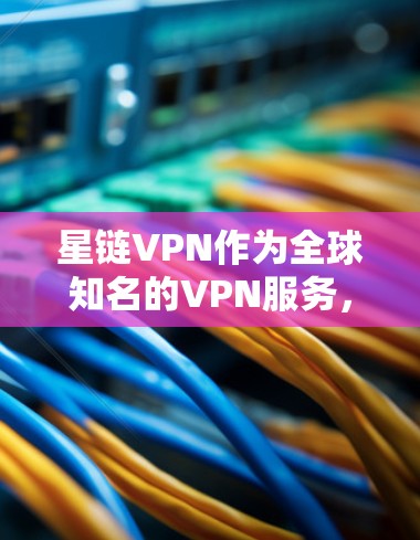 星链VPN作为全球知名的VPN服务，提供了一款适合Windows客户端的本地化VPN版本。以下是一些推荐的星链VPN电脑版，供您参考