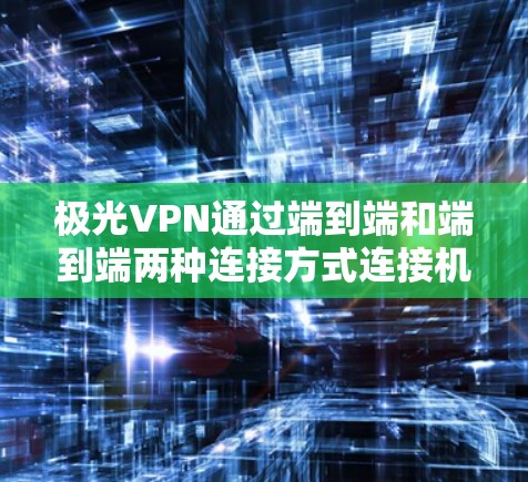 极光VPN通过端到端和端到端两种连接方式连接机场节点,依赖于极光的服务器地址和端口配置。以下是详细的步骤指南 极光VPN通过端到端和端到端两种连接方式连接机场节点,依赖于极光的服务器地址和端口配置。以下是详细的步骤指南