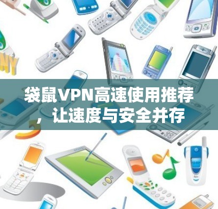 袋鼠VPN高速使用推荐,让速度与安全并存 袋鼠VPN高速使用推荐,让速度与安全并存