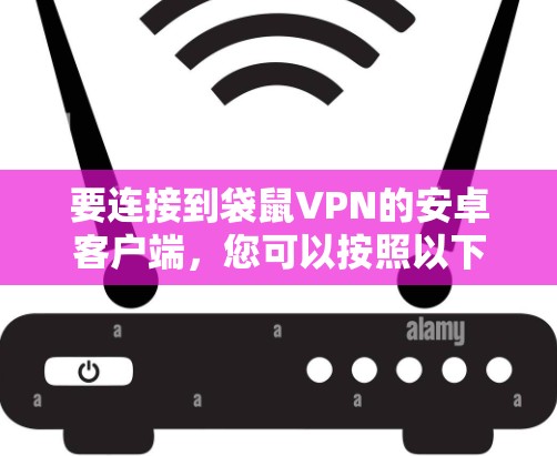 要连接到袋鼠VPN的安卓客户端,您可以按照以下步骤操作 要连接到袋鼠VPN的安卓客户端,您可以按照以下步骤操作