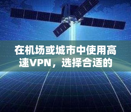 在机场或城市中使用高速VPN,选择合适的机场和高速公路非常重要,因为这些地方通常会提供更快的连接和更好的服务。以下是一些推荐的高速VPN机场节点和推荐的高速线路 在机场或城市中使用高速VPN,选择合适的机场和高速公路非常重要,因为这些地方通常会提供更快的连接和更好的服务。以下是一些推荐的高速VPN机场节点和推荐的高速线路