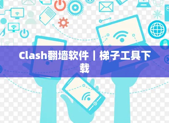 Clash翻墙软件|梯子工具下载 Clash翻墙软件|梯子工具下载