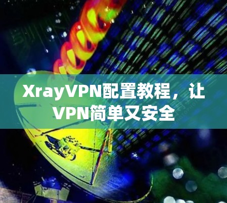 XrayVPN配置教程,让VPN简单又安全 XrayVPN配置教程,让VPN简单又安全