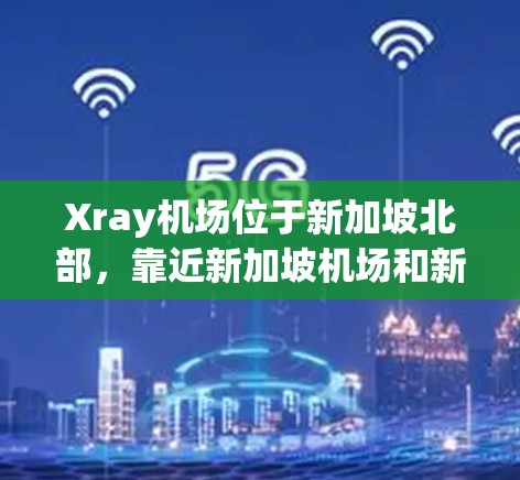 Xray机场位于新加坡北部,靠近新加坡机场和新加坡 railway station。以下是一些Xray机场附近的地点和推荐的高速线路 Xray机场位于新加坡北部,靠近新加坡机场和新加坡 railway station。以下是一些Xray机场附近的地点和推荐的高速线路