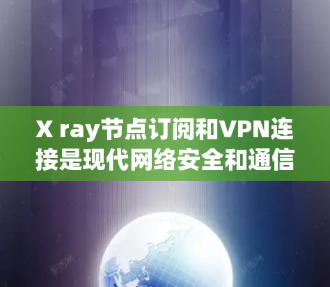 X ray节点订阅和VPN连接是现代网络安全和通信中不可或缺的工具。以下是对这两个技术的详细指南,帮助您理解和应用它们 X ray节点订阅和VPN连接是现代网络安全和通信中不可或缺的工具。以下是对这两个技术的详细指南,帮助您理解和应用它们