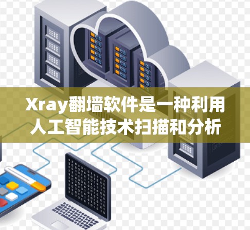 Xray翻墙软件是一种利用人工智能技术扫描和分析网络的工具,旨在通过翻墙访问外网内容。以下是对该工具的详细分析和总结 Xray翻墙软件是一种利用人工智能技术扫描和分析网络的工具,旨在通过翻墙访问外网内容。以下是对该工具的详细分析和总结