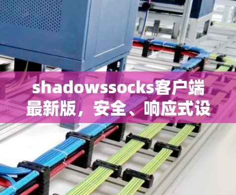 shadowssocks客户端最新版,安全、响应式设计与性能提升 shadowssocks客户端最新版,安全、响应式设计与性能提升