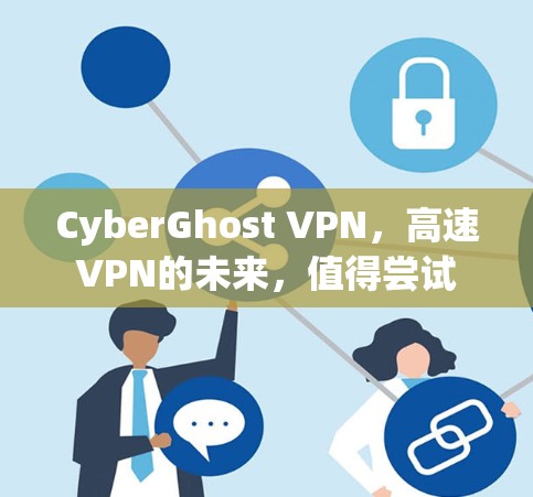 CyberGhost VPN,高速VPN的未来,值得尝试 CyberGhost VPN,高速VPN的未来,值得尝试