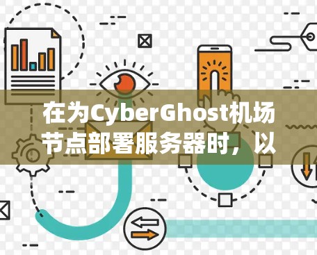 在为CyberGhost机场节点部署服务器时,以下步骤可以帮助你高效配置和部署 在为CyberGhost机场节点部署服务器时,以下步骤可以帮助你高效配置和部署