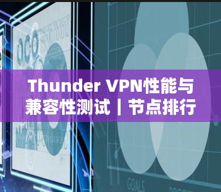 Thunder VPN性能与兼容性测试|节点排行 Thunder VPN性能与兼容性测试|节点排行