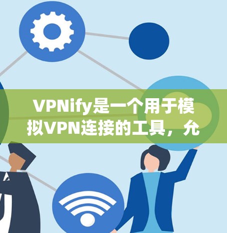 VPNify是一个用于模拟VPN连接的工具，允许用户在本地运行VPN服务，评估其性能和稳定性。服务器分析则是分析服务器的性能指标，通常包括带宽、响应时间、稳定性等，以了解服务器的实际运行状况