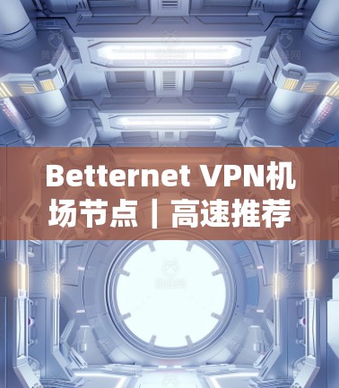 Betternet VPN机场节点|高速推荐 Betternet VPN机场节点|高速推荐