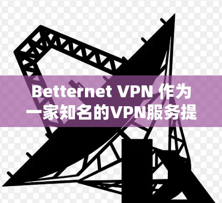 Betternet VPN 作为一家知名的VPN服务提供商,以其科学上网的体验和高效的安全性著称。以下是对Betternet VPN科学上网体验的详细描述 Betternet VPN 作为一家知名的VPN服务提供商,以其科学上网的体验和高效的安全性著称。以下是对Betternet VPN科学上网体验的详细描述