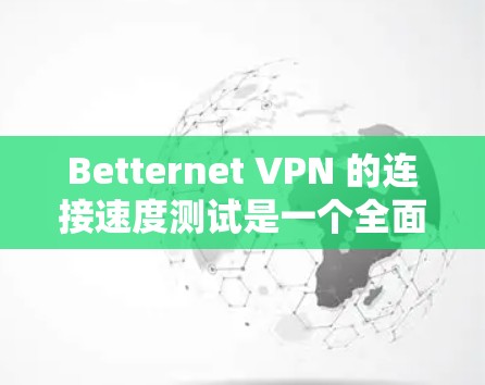 Betternet VPN 的连接速度测试是一个全面的过程,需要考虑多个因素以确保其性能。以下是对该测试的详细分析和总结 Betternet VPN 的连接速度测试是一个全面的过程,需要考虑多个因素以确保其性能。以下是对该测试的详细分析和总结