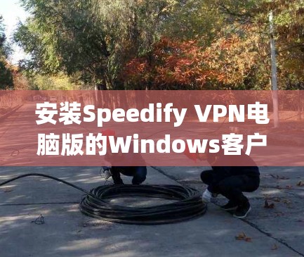 安装Speedify VPN电脑版的Windows客户端可以按照以下步骤操作 安装Speedify VPN电脑版的Windows客户端可以按照以下步骤操作