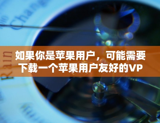 如果你是苹果用户,可能需要下载一个苹果用户友好的VPN软件。以下是一些推荐的苹果用户友好的VPN软件 如果你是苹果用户,可能需要下载一个苹果用户友好的VPN软件。以下是一些推荐的苹果用户友好的VPN软件