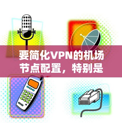 要简化VPN的机场节点配置,特别是使用WhatIf VPN,可以按照以下步骤操作 要简化VPN的机场节点配置,特别是使用WhatIf VPN,可以按照以下步骤操作