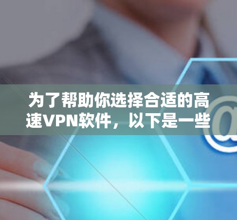 为了帮助你选择合适的高速VPN软件,以下是一些关键点的综合建议 为了帮助你选择合适的高速VPN软件,以下是一些关键点的综合建议