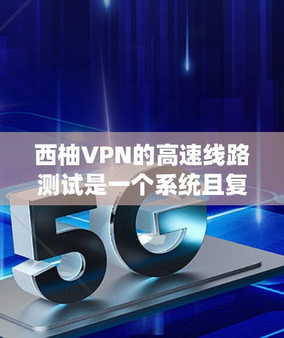 西柚VPN的高速线路测试是一个系统且复杂的任务,需要考虑多个方面来确保高可用性和安全性。以下是一个有条理的总结和步骤建议,帮助您进行测试 西柚VPN的高速线路测试是一个系统且复杂的任务,需要考虑多个方面来确保高可用性和安全性。以下是一个有条理的总结和步骤建议,帮助您进行测试