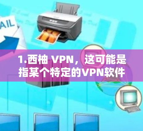 1.西柚 VPN，这可能是指某个特定的VPN软件或服务，名为西柚 VPN。如果您指的是这个软件，建议您访问其官方网站或联系其客服获取更多信息