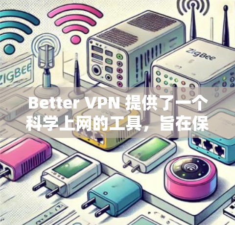 Better VPN 提供了一个科学上网的工具,旨在保护个人隐私和网络安全。以下是其相关信息的总结 Better VPN 提供了一个科学上网的工具,旨在保护个人隐私和网络安全。以下是其相关信息的总结