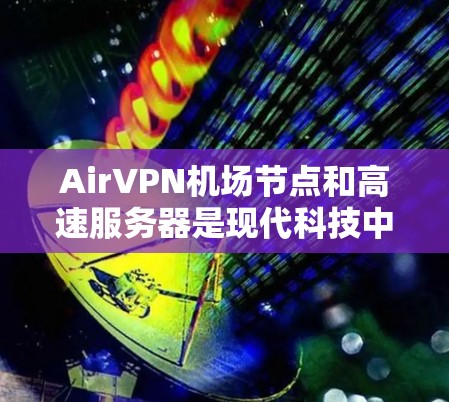 AirVPN机场节点和高速服务器是现代科技中非常有趣且重要的两个概念，它们结合在一起可以为用户提供安全、可靠和高效的服务。以下是对这两个概念的详细解释